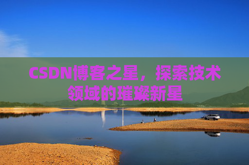 CSDN博客之星，探索技术领域的璀璨新星
